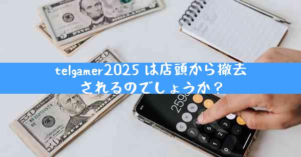 telgamer2025 は店頭から撤去されるのでしょうか？