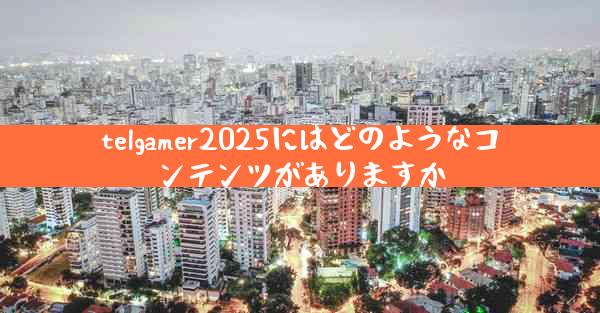 telgamer2025にはどのようなコンテンツがありますか