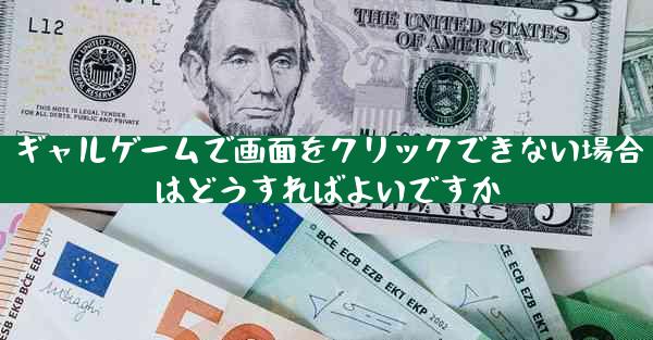 ギャルゲームで画面をクリックできない場合はどうすればよいですか