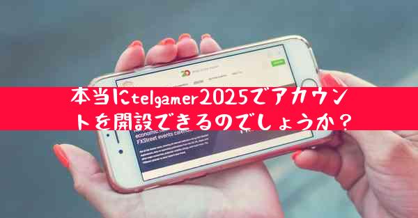 本当にtelgamer2025でアカウントを開設できるのでしょうか？