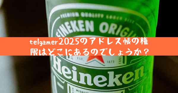 telgamer2025のアドレス帳の権限はどこにあるのでしょうか？