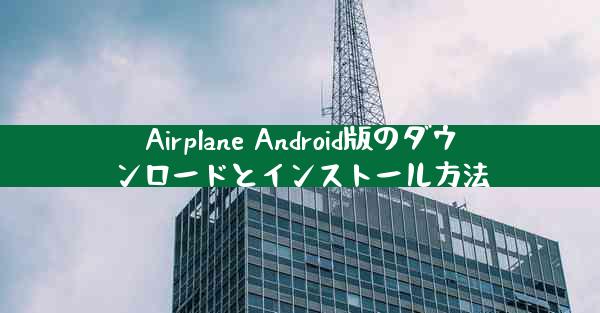 Airplane Android版のダウンロードとインストール方法