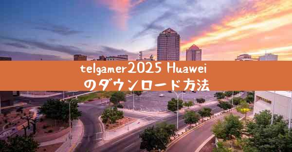 telgamer2025 Huawei のダウンロード方法