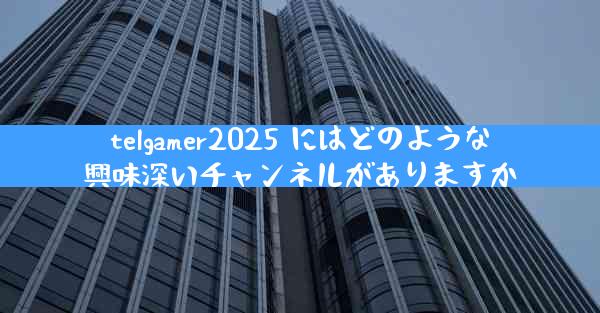 telgamer2025 にはどのような興味深いチャンネルがありますか