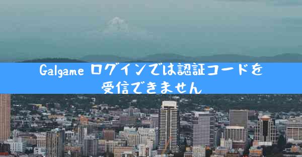 Galgame ログインでは認証コードを受信できません