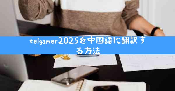 telgamer2025を中国語に翻訳する方法