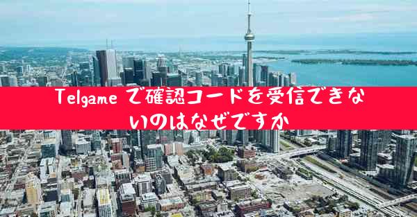 Telgame で確認コードを受信できないのはなぜですか