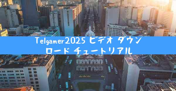 Telgamer2025 ビデオ ダウンロード チュートリアル