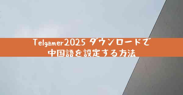 Telgamer2025 ダウンロードで中国語を設定する方法