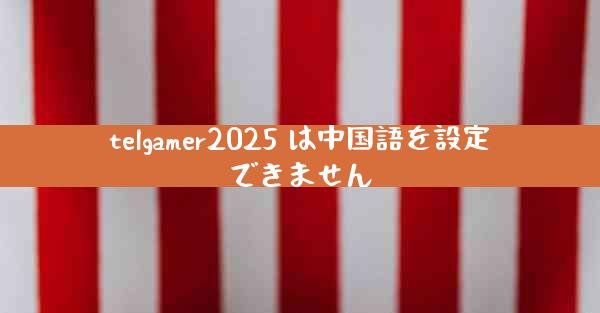 telgamer2025 は中国語を設定できません