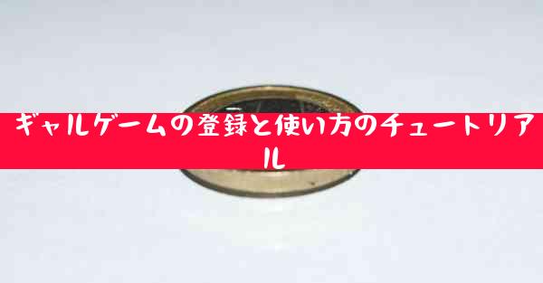 ギャルゲームの登録と使い方のチュートリアル