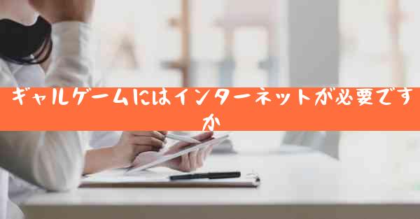 ギャルゲームにはインターネットが必要ですか