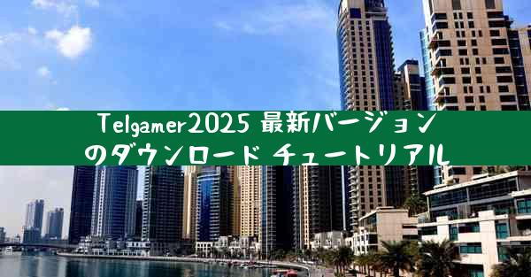 Telgamer2025 最新バージョンのダウンロード チュートリアル