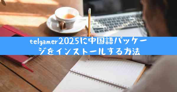 telgamer2025に中国語パッケージをインストールする方法