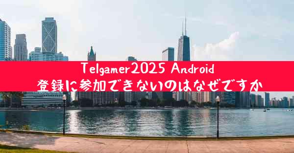 Telgamer2025 Android 登録に参加できないのはなぜですか