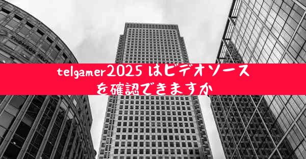 telgamer2025 はビデオソースを確認できますか