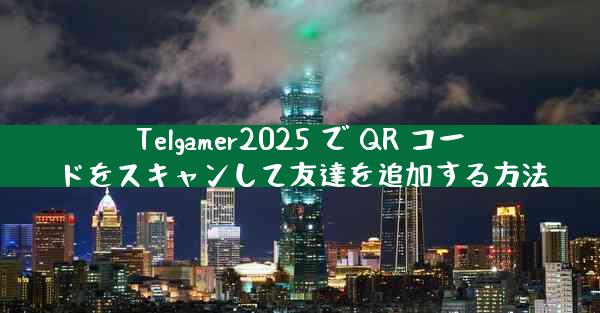 Telgamer2025 で QR コードをスキャンして友達を追加する方法