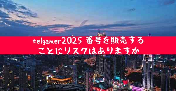 telgamer2025 番号を販売することにリスクはありますか