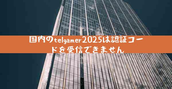 国内のtelgamer2025は認証コードを受信できません