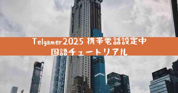 Telgamer2025 携帯電話設定中国語チュートリアル