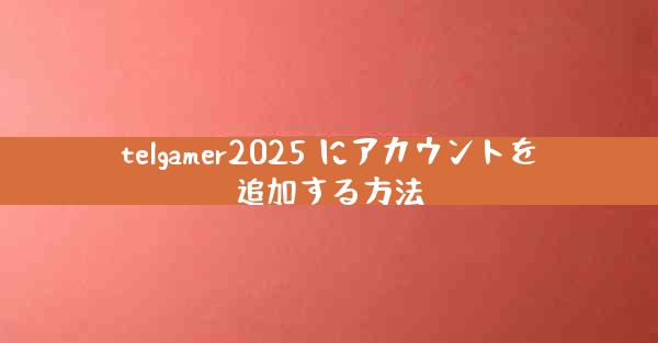 telgamer2025 にアカウントを追加する方法