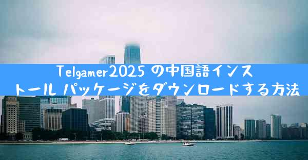 Telgamer2025 の中国語インストール パッケージをダウンロードする方法
