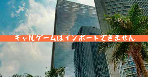 ギャルゲームはインポートできません