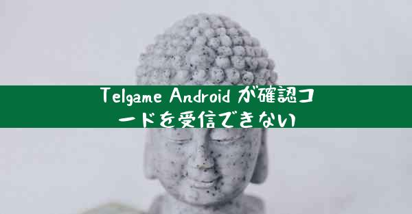 Telgame Android が確認コードを受信できない
