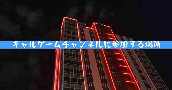 ギャルゲームチャンネルに参加する場所