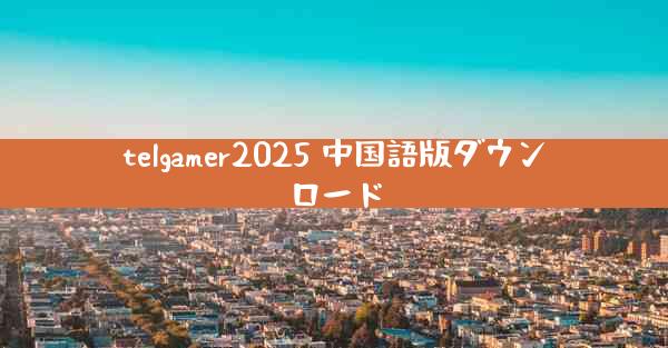telgamer2025 中国語版ダウンロード