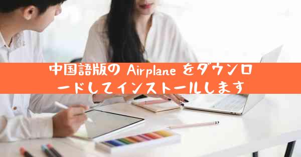 中国語版の Airplane をダウンロードしてインストールします