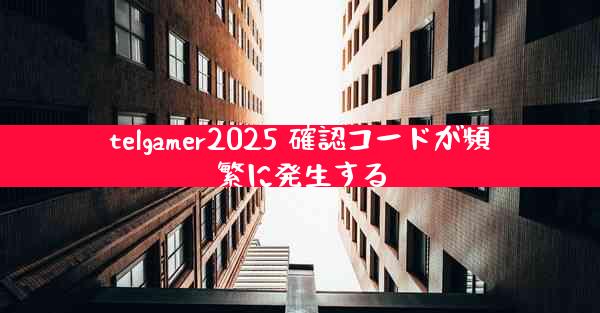 telgamer2025 確認コードが頻繁に発生する