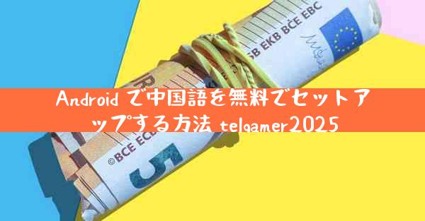 Android で中国語を無料でセットアップする方法 telgamer2025