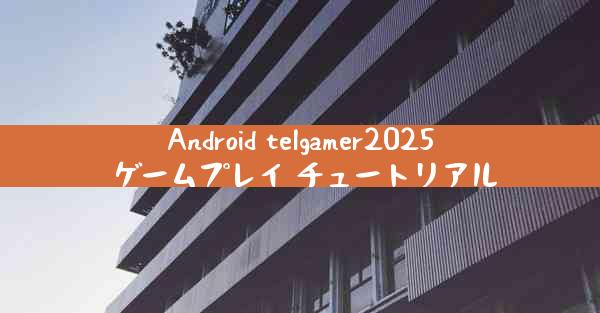 Android telgamer2025 ゲームプレイ チュートリアル