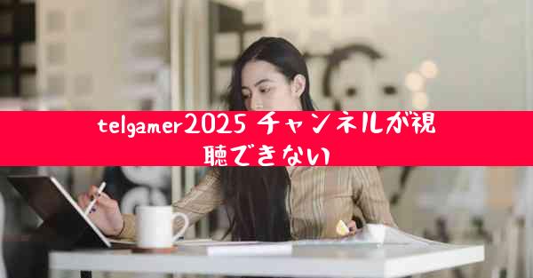 telgamer2025 チャンネルが視聴できない