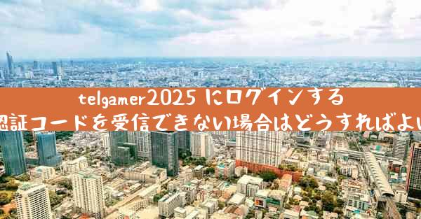 telgamer2025 にログインするときに認証コードを受信できない場合はどうすればよいですか