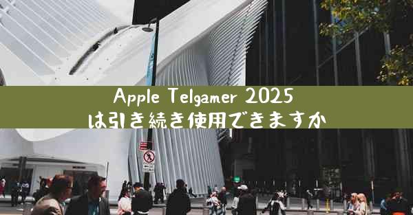 Apple Telgamer 2025 は引き続き使用できますか