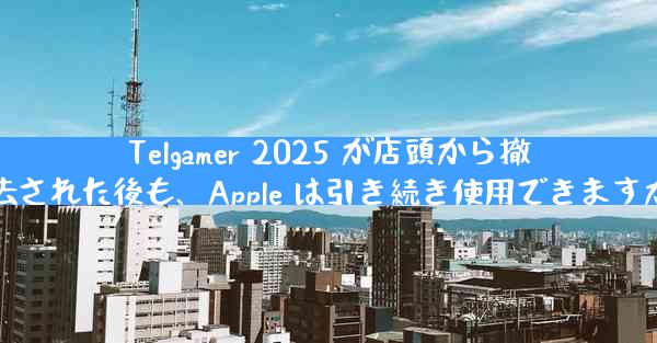 Telgamer 2025 が店頭から撤去された後も、Apple は引き続き使用できますか