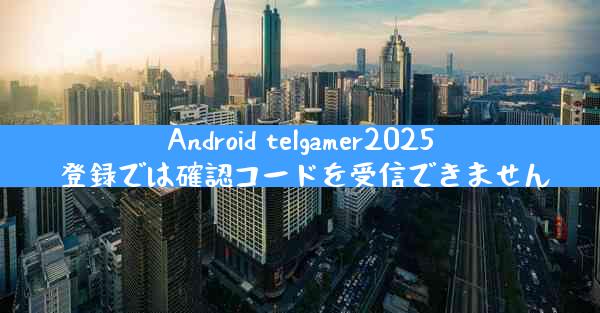 Android telgamer2025 登録では確認コードを受信できません