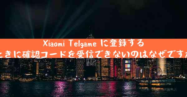 Xiaomi Telgame に登録するときに確認コードを受信できないのはなぜですか