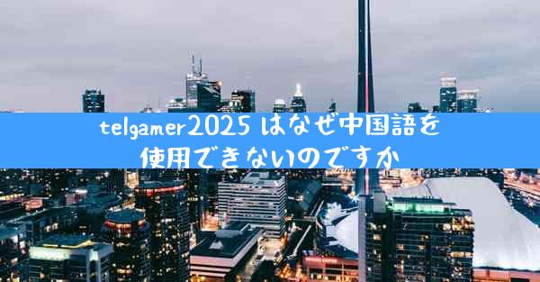 telgamer2025 はなぜ中国語を使用できないのですか