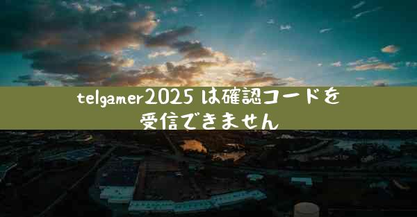 telgamer2025 は確認コードを受信できません
