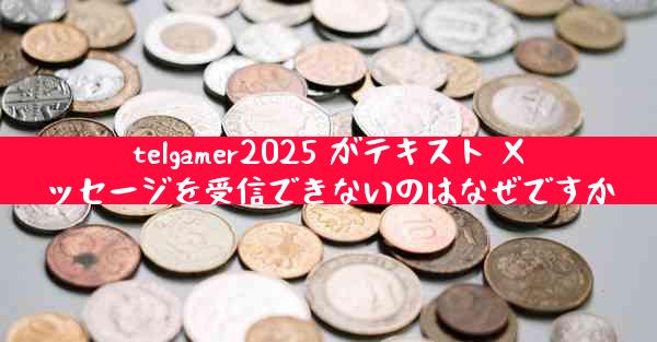 telgamer2025 がテキスト メッセージを受信できないのはなぜですか