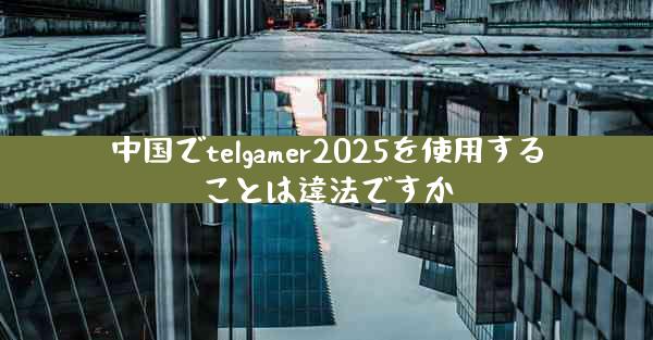 中国でtelgamer2025を使用することは違法ですか