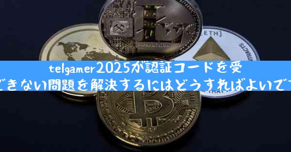 telgamer2025が認証コードを受信できない問題を解決するにはどうすればよいですか
