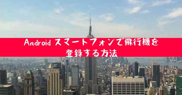 Android スマートフォンで飛行機を登録する方法