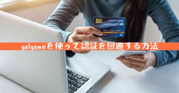 galgameを使って認証を回避する方法