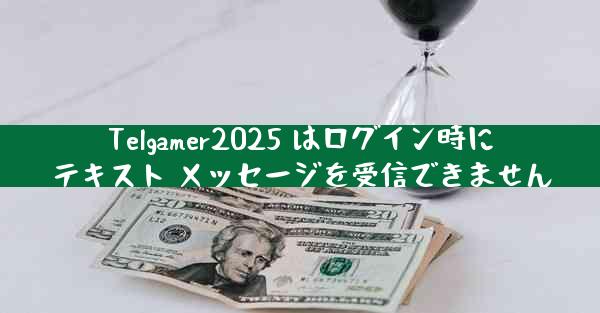 Telgamer2025 はログイン時にテキスト メッセージを受信できません