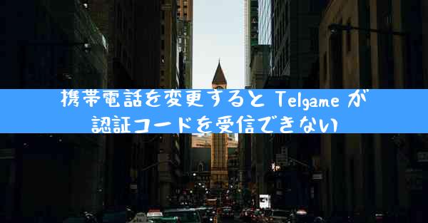 携帯電話を変更すると Telgame が認証コードを受信できない