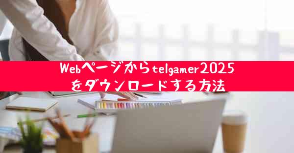 Webページからtelgamer2025をダウンロードする方法